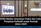 DPRD Medan Umumkan Fraksi dan Calon Pimpinan Definitif untuk Periode 2024-2029