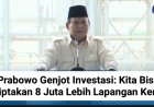 Prabowo Genjot Investasi: Kita Bisa Ciptakan 8 Juta Lebih Lapangan Kerja