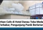 Urban Cafe di Hotel Danau Toba Medan Terbakar, Pengunjung Panik Berlarian