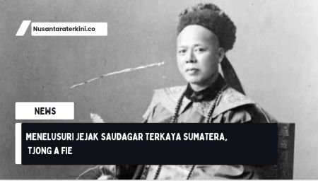 Menelusuri Jejak Saudagar Terkaya Sumatera, Tjong A Fie